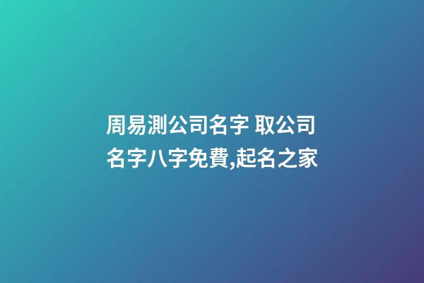 周易測公司名字 取公司名字八字免費,起名之家-第1張-公司起名-玄機派